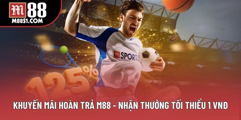 Khuyến Mãi Hoàn Trả M88 - Nhận Thưởng Tối Thiểu 1 VNĐ